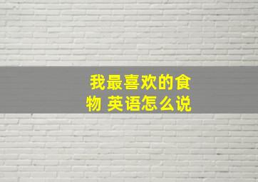 我最喜欢的食物 英语怎么说